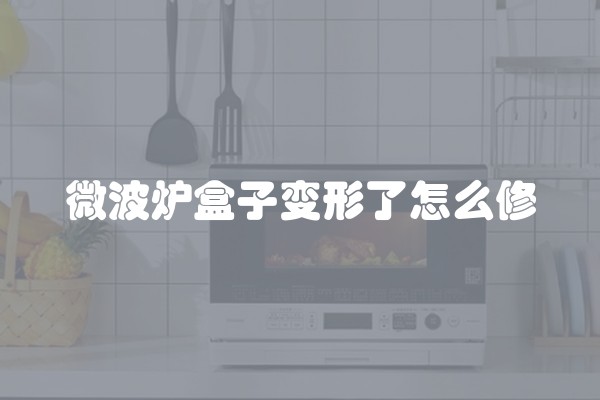 微波炉盒子变形了怎么修