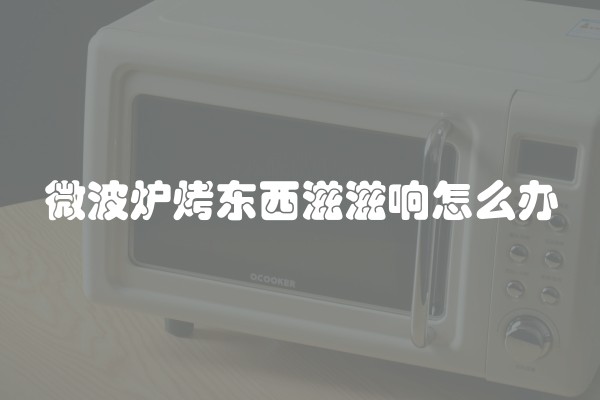 微波炉烤东西滋滋响怎么办