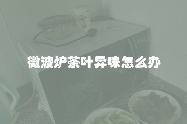 微波炉茶叶异味怎么办