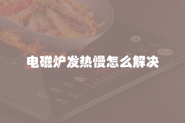 电磁炉发热慢怎么解决