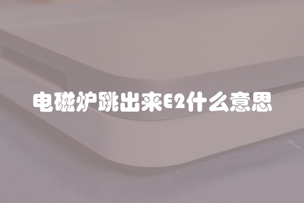 电磁炉跳出来E2什么意思