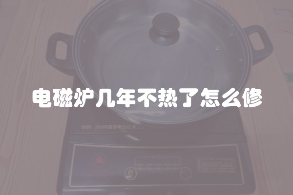 电磁炉几年不热了怎么修
