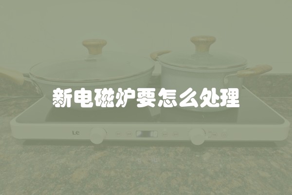 新电磁炉要怎么处理