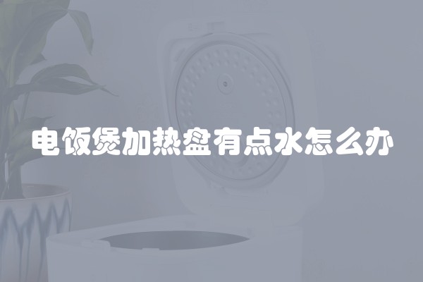 电饭煲加热盘有点水怎么办