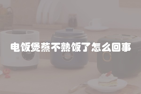 电饭煲蒸不熟饭了怎么回事