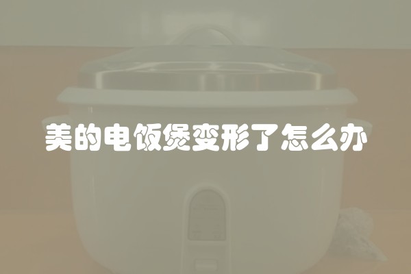 美的电饭煲变形了怎么办