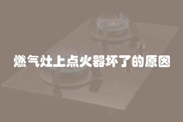 燃气灶上点火器坏了的原因