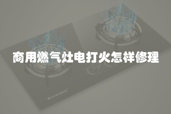 商用燃气灶电打火怎样修理