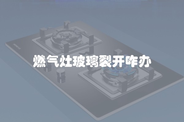燃气灶玻璃裂开咋办