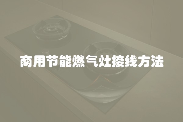 商用节能燃气灶接线方法
