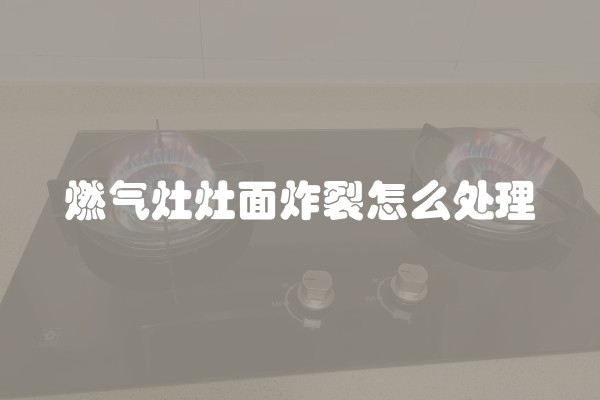 燃气灶灶面炸裂怎么处理