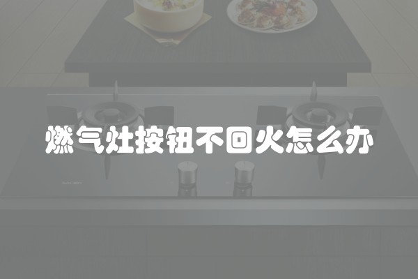 燃气灶按钮不回火怎么办