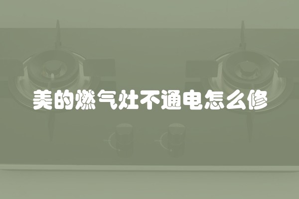 美的燃气灶不通电怎么修