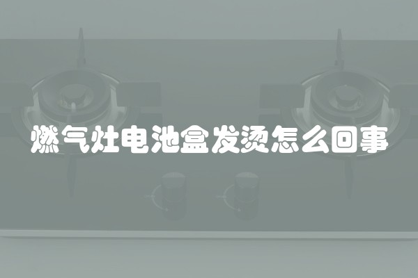 燃气灶电池盒发烫怎么回事