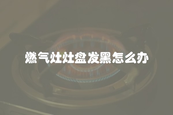 燃气灶灶盘发黑怎么办
