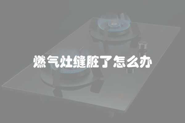 燃气灶缝脏了怎么办