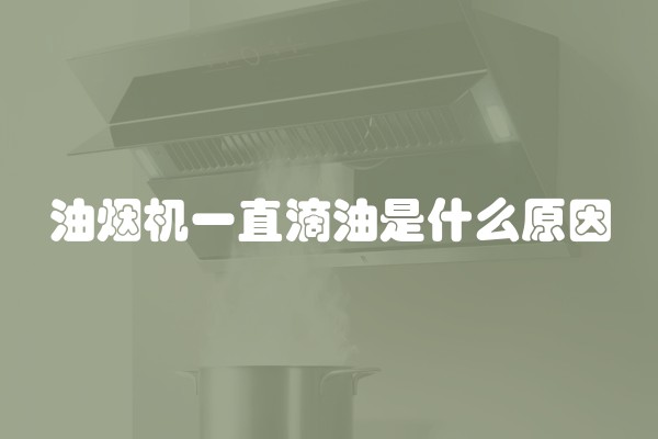油烟机一直滴油是什么原因