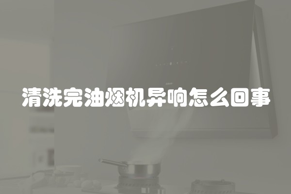 清洗完油烟机异响怎么回事