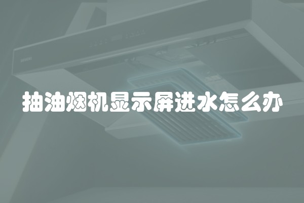 抽油烟机显示屏进水怎么办