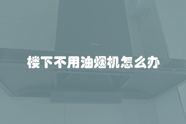 楼下不用油烟机怎么办