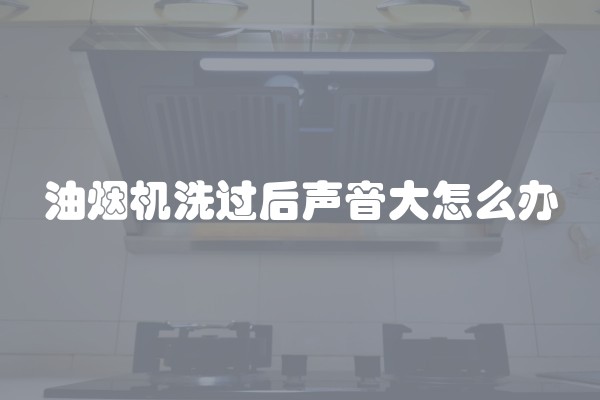 油烟机洗过后声音大怎么办