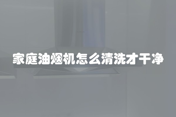 家庭油烟机怎么清洗才干净
