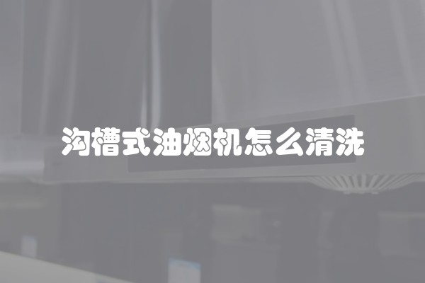 沟槽式油烟机怎么清洗