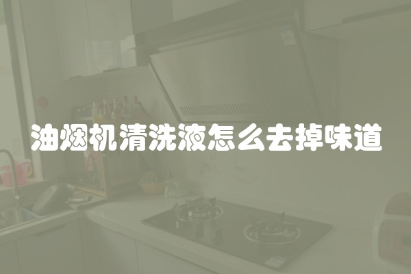 油烟机清洗液怎么去掉味道
