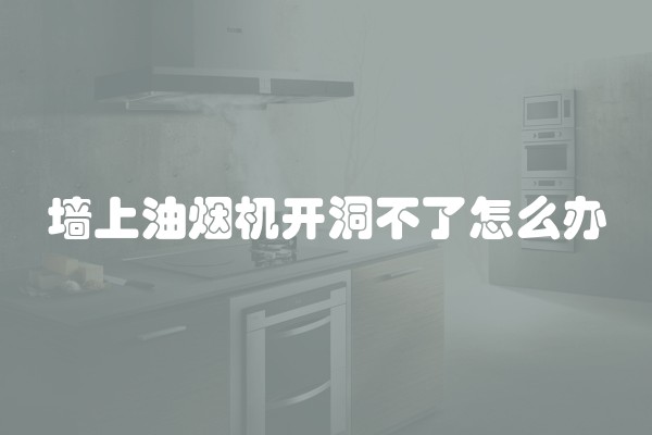 墙上油烟机开洞不了怎么办