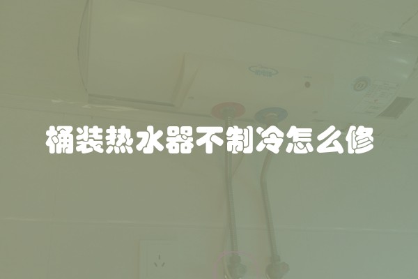 桶装热水器不制冷怎么修