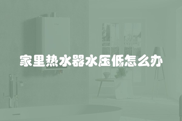 家里热水器水压低怎么办