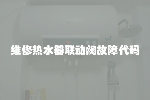 维修热水器联动阀故障代码