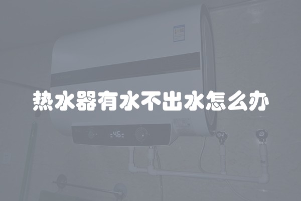 热水器有水不出水怎么办