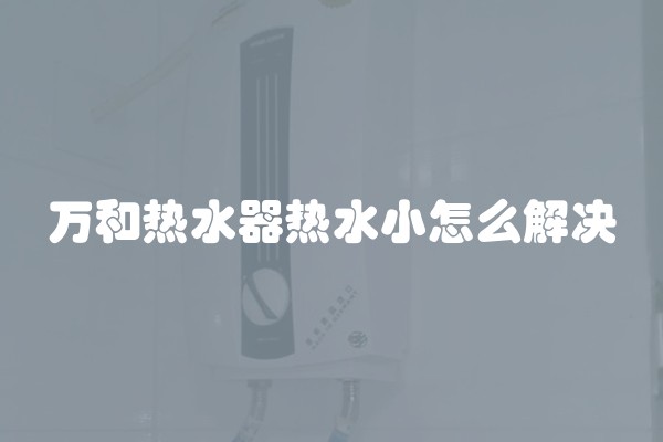 万和热水器热水小怎么解决
