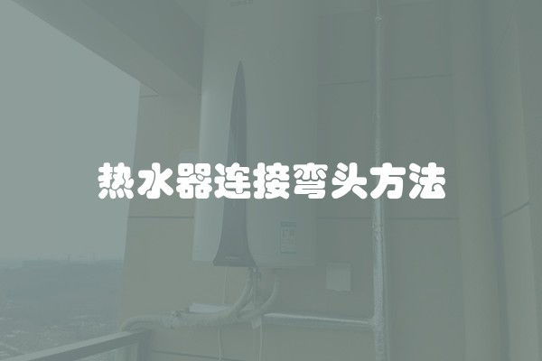 热水器连接弯头方法