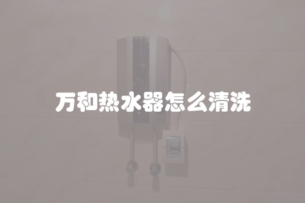 万和热水器怎么清洗