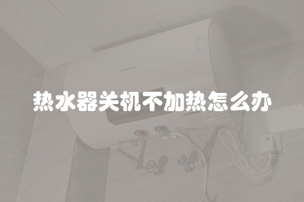 热水器关机不加热怎么办