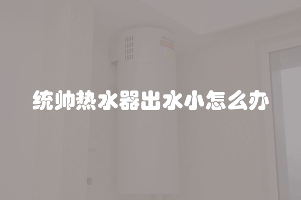 统帅热水器出水小怎么办