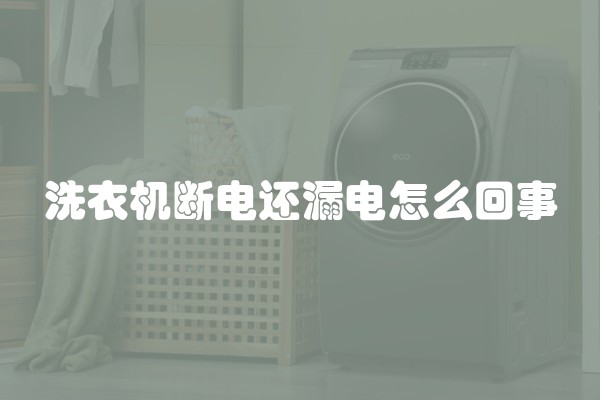 洗衣机断电还漏电怎么回事