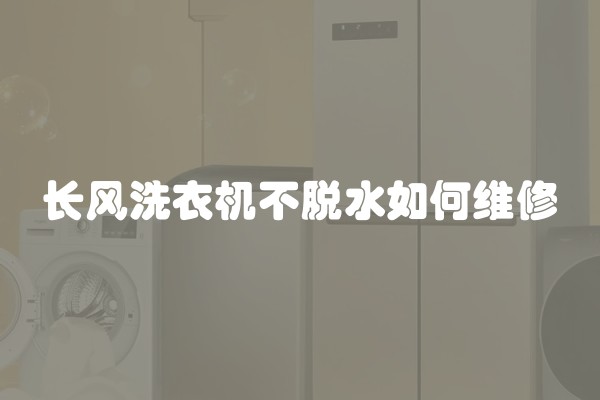 长风洗衣机不脱水如何维修