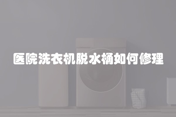 医院洗衣机脱水桶如何修理