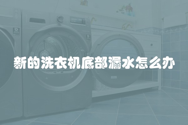 新的洗衣机底部漏水怎么办