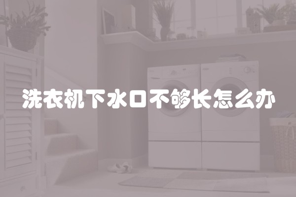 洗衣机下水口不够长怎么办