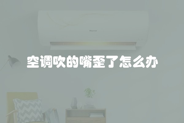 空调吹的嘴歪了怎么办