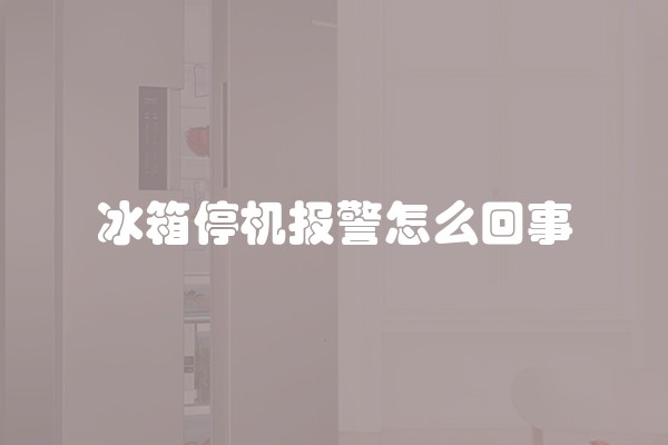 冰箱停机报警怎么回事