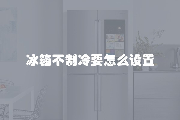 冰箱不制冷要怎么设置