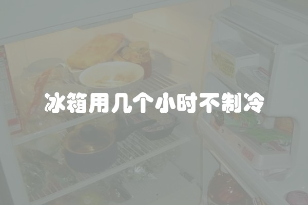 冰箱用几个小时不制冷