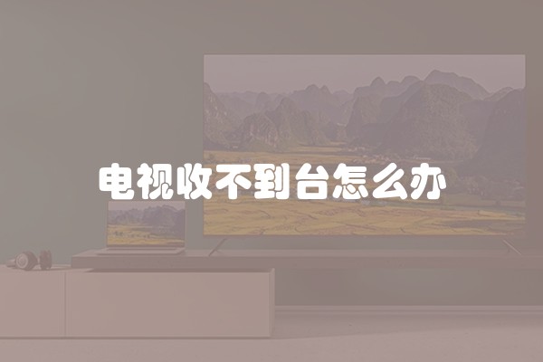 电视收不到台怎么办