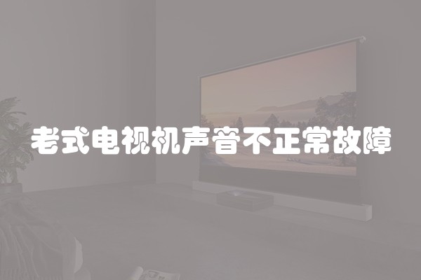 老式电视机声音不正常故障