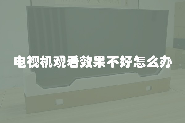 电视机观看效果不好怎么办